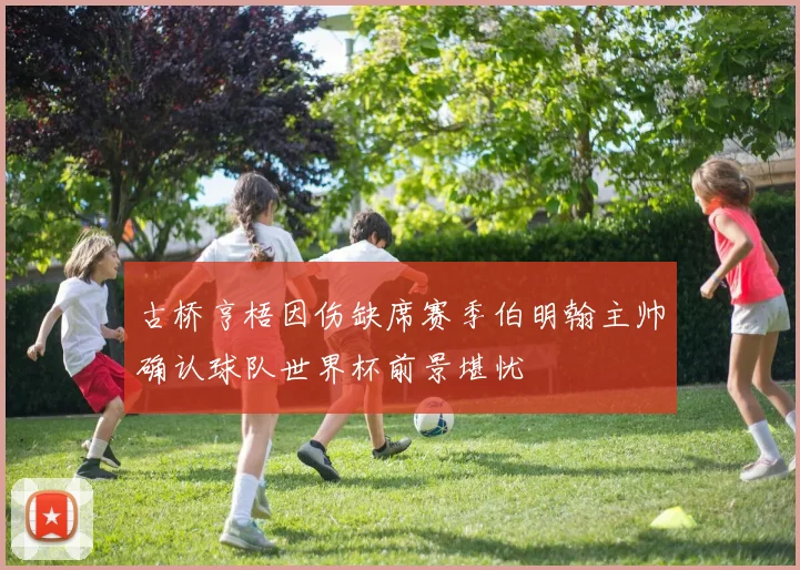 古桥亨梧因伤缺席赛季伯明翰主帅确认球队世界杯前景堪忧