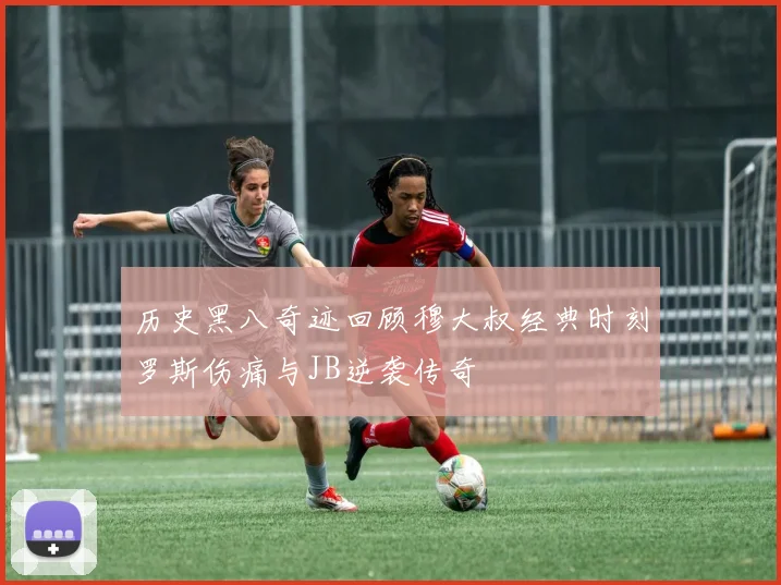 历史黑八奇迹回顾穆大叔经典时刻罗斯伤痛与JB逆袭传奇