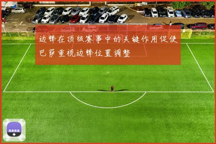 边锋在顶级赛事中的关键作用促使巴萨重视边锋位置调整