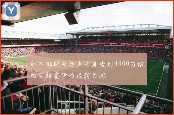 那不勒斯或与卢卡库告别4400万欧元买断霍伊伦成新目标