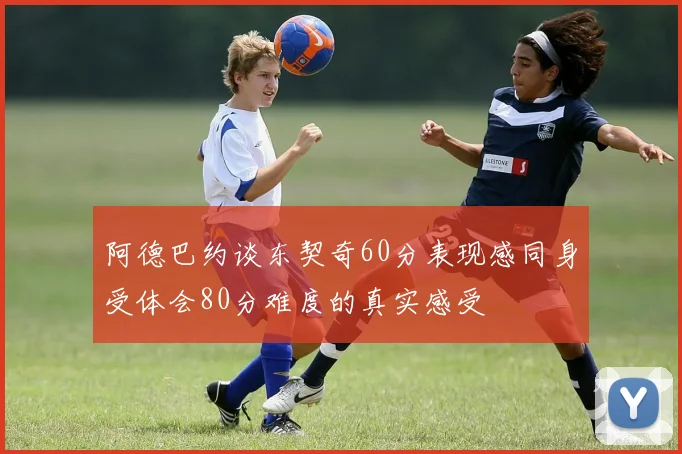 阿德巴约谈东契奇60分表现感同身受体会80分难度的真实感受