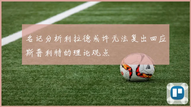 名记分析利拉德或许无法复出回应斯普利特的理论观点
