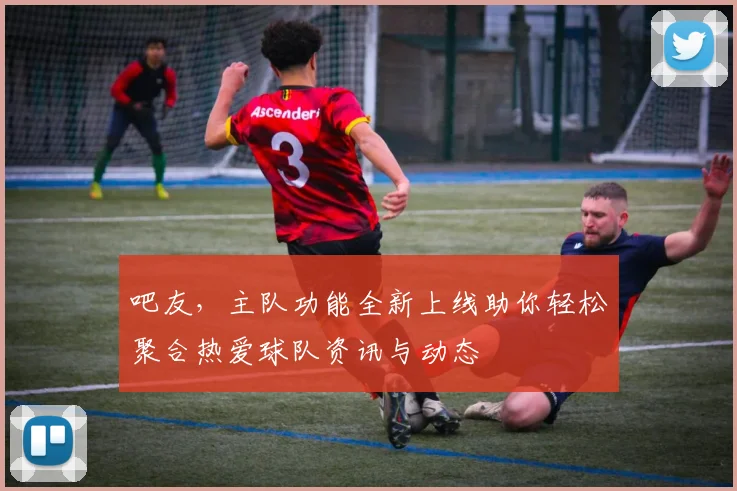 吧友，主队功能全新上线助你轻松聚合热爱球队资讯与动态