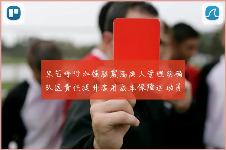 朱艺呼吁加强脑震荡换人管理明确队医责任提升滥用成本保障运动员健康