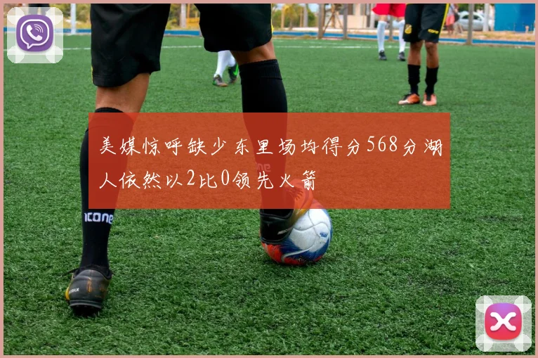 美媒惊呼缺少东里场均得分568分湖人依然以2比0领先火箭