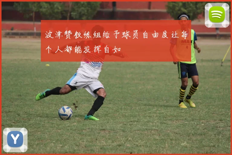 波津赞教练组给予球员自由度让每个人都能发挥自如