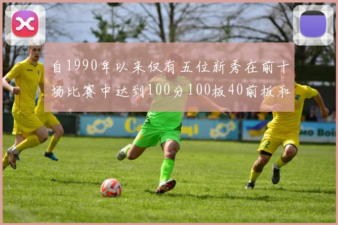 自1990年以来仅有五位新秀在前十场比赛中达到100分100板40前板和4双双的成就