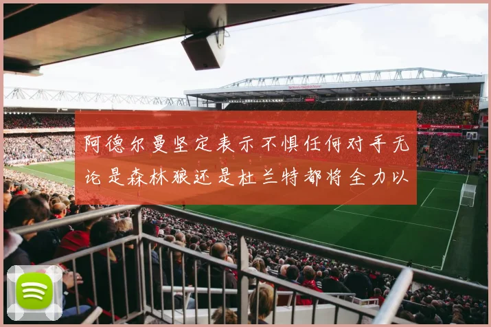 阿德尔曼坚定表示不惧任何对手无论是森林狼还是杜兰特都将全力以赴