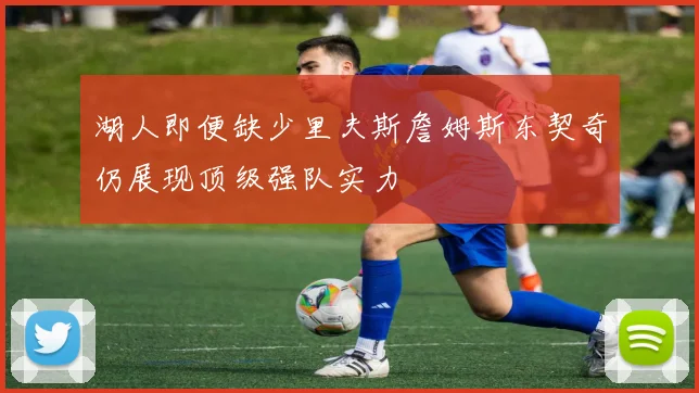 湖人即便缺少里夫斯詹姆斯东契奇仍展现顶级强队实力